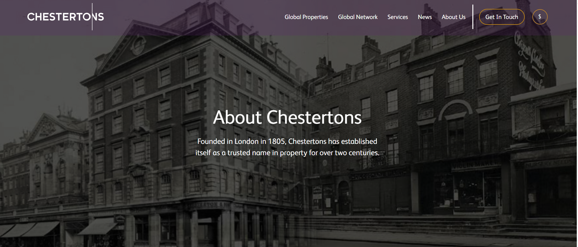 Chestertons Global is a premier international network of leading real estate affiliates and agencies, with over 220 years of heritage in the property sector. Established in London in 1805, Chestertons Global today operates across key markets worldwide, including the UK, Europe, the Middle East, Asia, the Caribbean, and beyond. Through its network, Chestertons Global connects clients to trusted expertise in residential and commercial real estate, including sales, lettings, property management, va